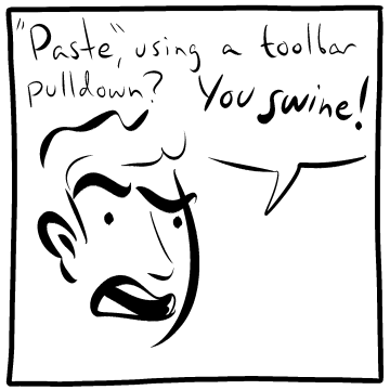 “Paste”, using a toolbar pulldown? You swine!